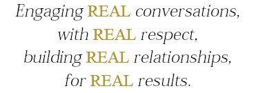 Engaging REAL conversations, with REAL respect, building REAL relationships, for REAL results.